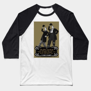 Laurel & Hardy Quotes: 'Why Didn't You Tell Me You Had Two Legs Ollie' 'Well You Didn't Ask Me, I've Always Had Them Stan' Baseball T-Shirt